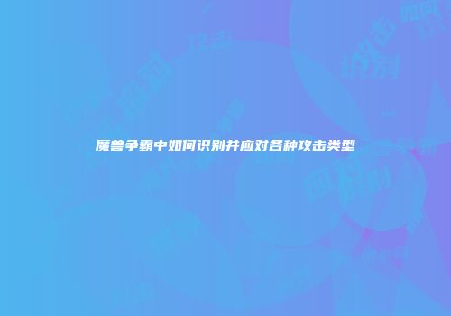 魔兽争霸中如何识别并应对各种攻击类型