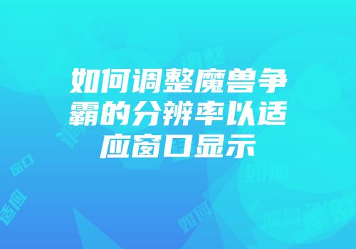 如何调整魔兽争霸的分辨率以适应窗口显示