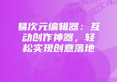 易次元编辑器：互动创作神器，轻松实现创意落地