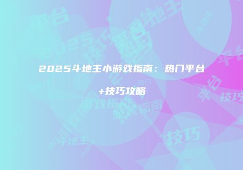 2025斗地主小游戏指南：热门平台+技巧攻略