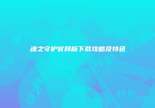 魂之守护官网版下载攻略及特色