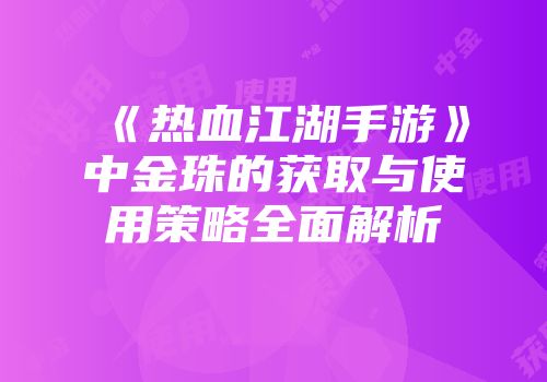 《热血江湖手游》中金珠的获取与使用策略全面解析
