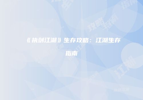 《执剑江湖》生存攻略：江湖生存指南