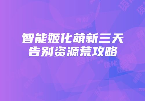 智能姬化萌新三天告别资源荒攻略