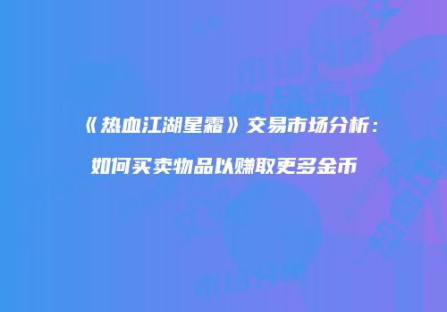 《热血江湖星霜》交易市场分析：如何买卖物品以赚取更多金币