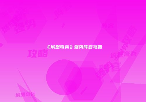 《城堡奇兵》强势阵容攻略
