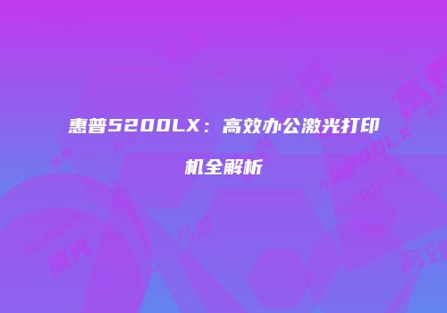 惠普5200LX：高效办公激光打印机全解析