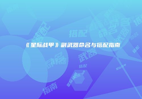 《星际战甲》副武器命名与搭配指南