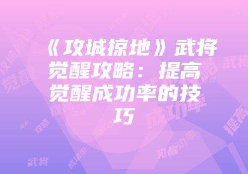 《攻城掠地》武将觉醒攻略：提高觉醒成功率的技巧