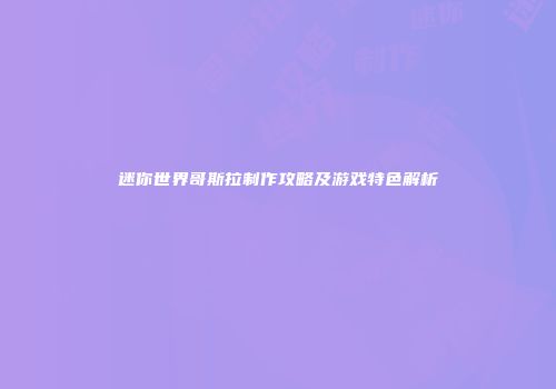 迷你世界哥斯拉制作攻略及游戏特色解析