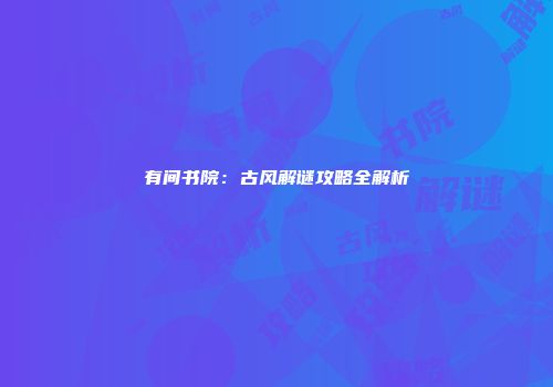 有间书院：古风解谜攻略全解析