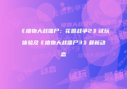 《植物大战僵尸：花园战争2》试玩体验及《植物大战僵尸3》最新动态