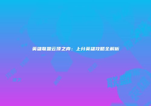 英雄联盟云顶之弈：上分英雄攻略全解析