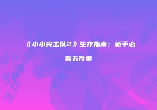 《小小突击队2》生存指南：新手必看五件事