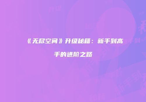 《无尽空间》升级秘籍：新手到高手的进阶之路