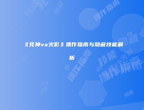 《死神vs火影》操作指南与隐藏技能解析