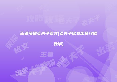 王者荣耀老夫子铭文(老夫子铭文出装攻略教学)