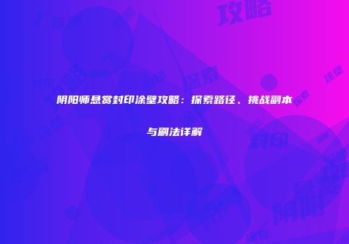 阴阳师悬赏封印涂壁攻略：探索路径、挑战副本与刷法详解
