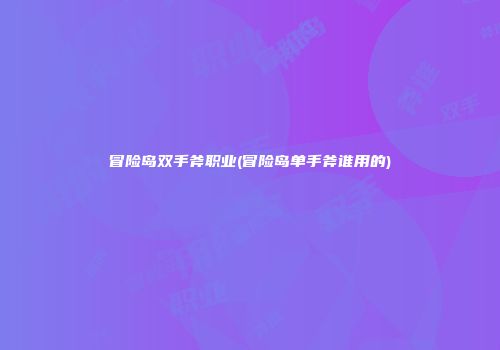 冒险岛双手斧职业(冒险岛单手斧谁用的)