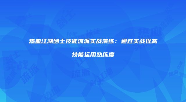 热血江湖剑士技能流派实战演练：通过实战提高技能运用熟练度