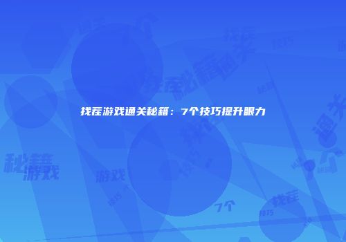 找茬游戏通关秘籍：7个技巧提升眼力