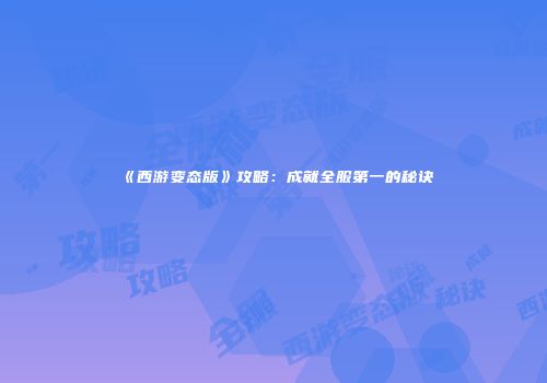 《西游变态版》攻略：成就全服第一的秘诀