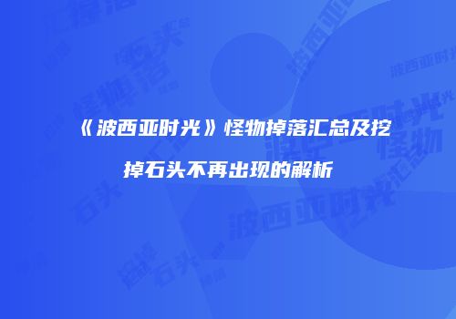《波西亚时光》怪物掉落汇总及挖掉石头不再出现的解析