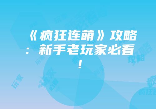 《疯狂连萌》攻略：新手老玩家必看！