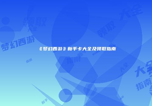 《梦幻西游》新手卡大全及领取指南