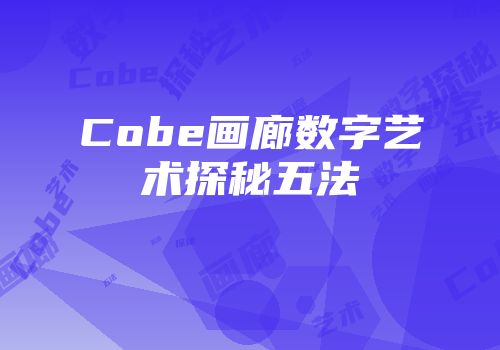 Cobe画廊数字艺术探秘五法
