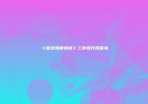 《篮球热潮物语》三步提升投篮准
