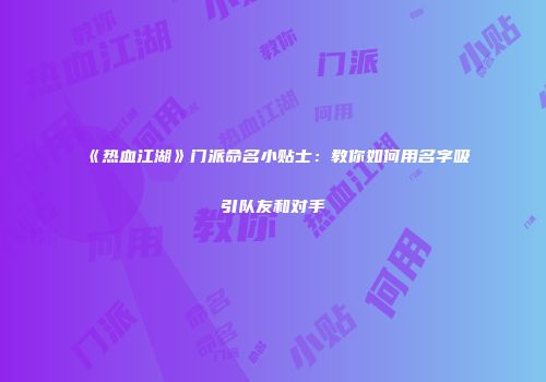 《热血江湖》门派命名小贴士：教你如何用名字吸引队友和对手