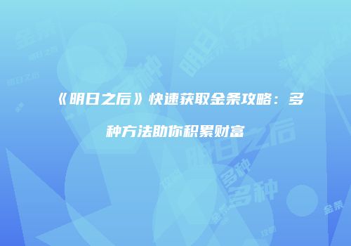 《明日之后》快速获取金条攻略：多种方法助你积累财富