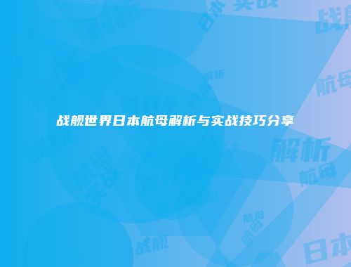 战舰世界日本航母解析与实战技巧分享