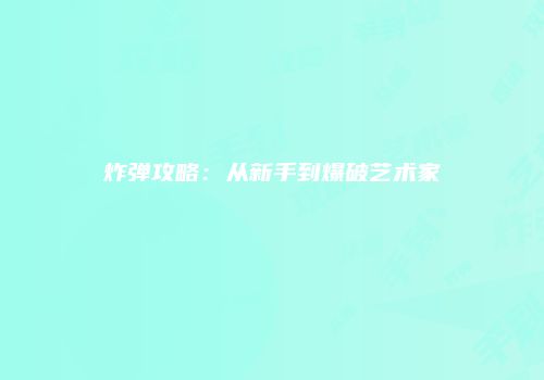 炸弹攻略：从新手到爆破艺术家