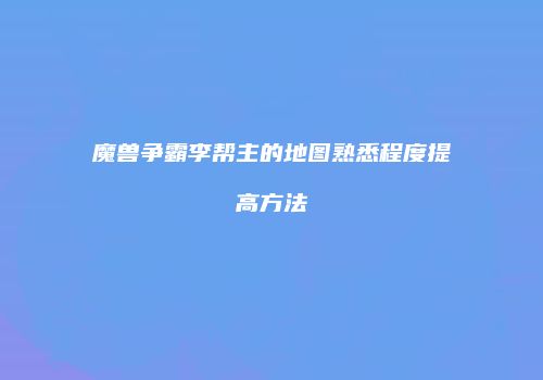 魔兽争霸李帮主的地图熟悉程度提高方法