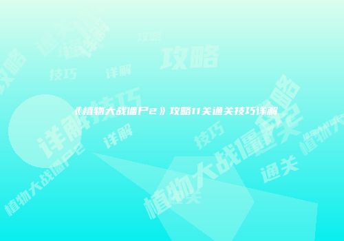 《植物大战僵尸2》攻略11关通关技巧详解