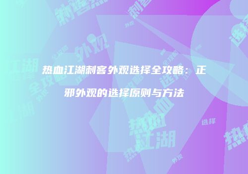 热血江湖刺客外观选择全攻略：正邪外观的选择原则与方法