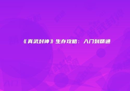 《真武封神》生存攻略：入门到精通