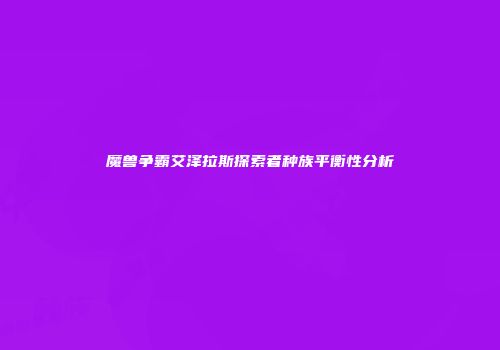 魔兽争霸艾泽拉斯探索者种族平衡性分析