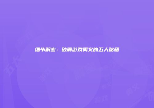 细节解密：破解游戏奥义的五大秘籍