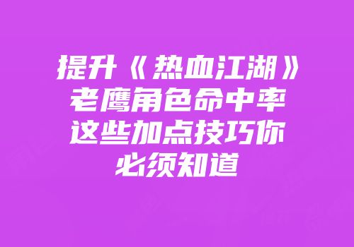 提升《热血江湖》老鹰角色命中率这些加点技巧你必须知道