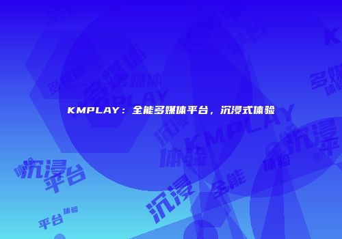 KMPLAY：全能多媒体平台，沉浸式体验