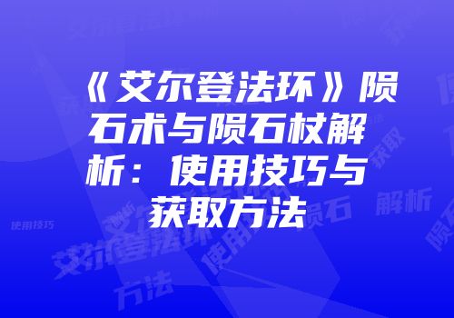《艾尔登法环》陨石术与陨石杖解析：使用技巧与获取方法