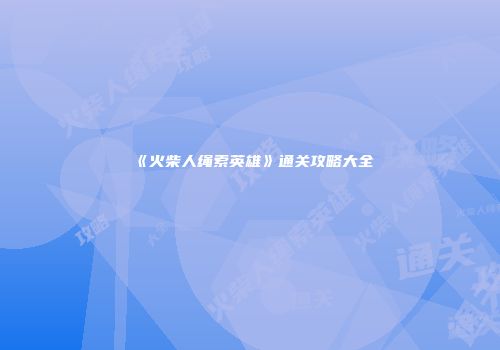 《火柴人绳索英雄》通关攻略大全