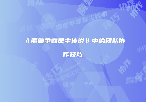 《魔兽争霸星尘传说》中的团队协作技巧
