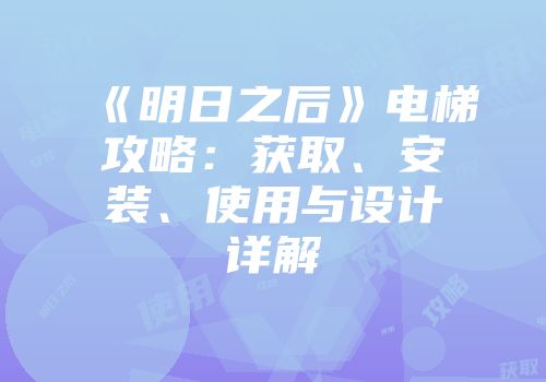 《明日之后》电梯攻略：获取、安装、使用与设计详解