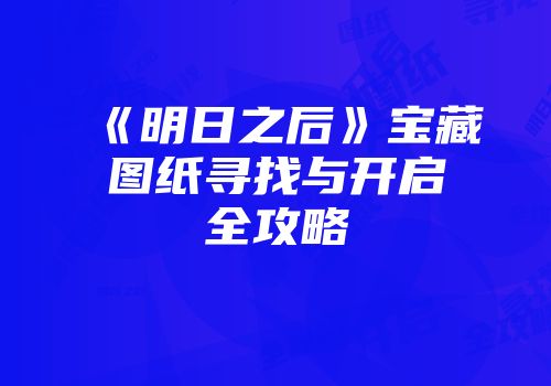 《明日之后》宝藏图纸寻找与开启全攻略