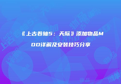 《上古卷轴5：天际》添加物品MOD详解及安装技巧分享