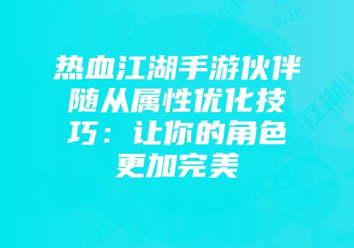 热血江湖手游伙伴随从属性优化技巧：让你的角色更加完美